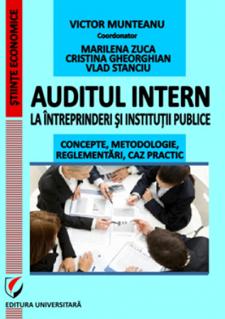 Științe economice - Auditul intern la intreprinderi si institutii publice. Concepte, metodologie, reglementari, caz practic - Victor Munteanu - Coordonator, Marilena Zuca, Cristina Gheorghian, Vlad Stanciu