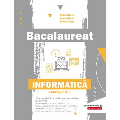Preuniversitaria - Bacalaureat. Informatica – Limbajul C++. Specializarile matematica - informatica, stiinte ale naturii - Silvia Grecu, Lucia Miron, Mirela Tibu