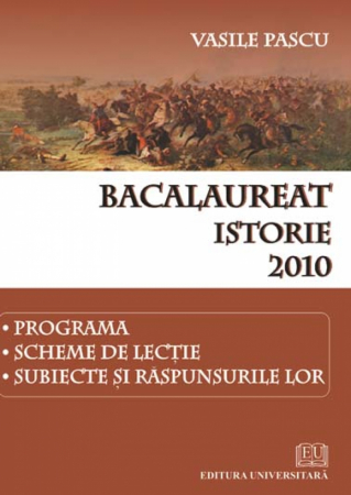 Carte Preuniversitară - Bacalaureat - Istorie - 2010 - Programa, scheme de lectie, subiecte si raspunsurile lor - Vasile Pascu
