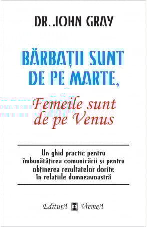 Psihologie - Barbatii sunt de pe Marte, femeile sunt de pe Venus. Un ghid practic pentru imbunatatirea comunicarii si pentru obtinerea rezultatelor dorite in relatiile dumneavoastra - Dr. Gray John