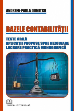 Contabilitate - Bazele contabilităţii - Teste grilă, aplicaţii propuse spre rezolvare, lucrare practică monografica - Andreea Paula Dumitru
