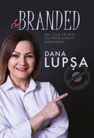 Management - Be Branded sau cum sa devii un profesionist memorabil - Dana Lupsa