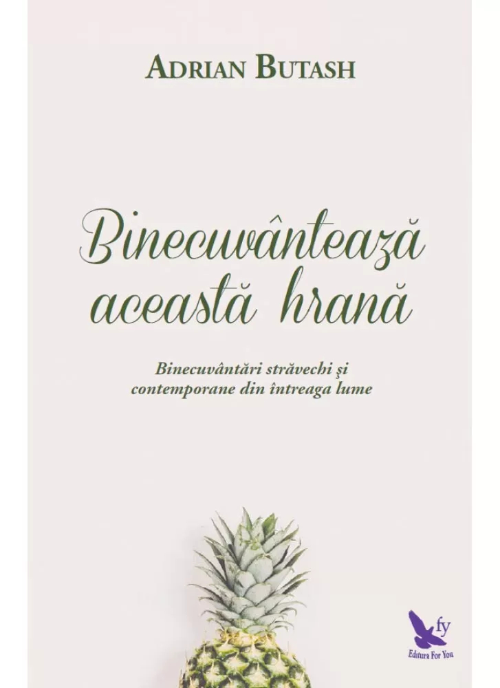 Spiritualitate - Binecuvanteaza aceasta hrana. Binecuvantari stravechi si contemporane din lumea intreaga – Adrian Butash