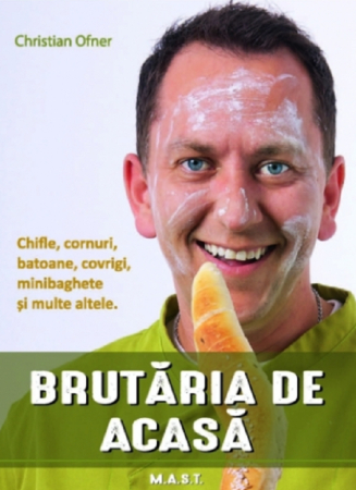 Cărți de bucate - Brutaria de acasa. Chifle, cornuri, batoane, covrigi, minibaghete si multe altele - Christian Ofner