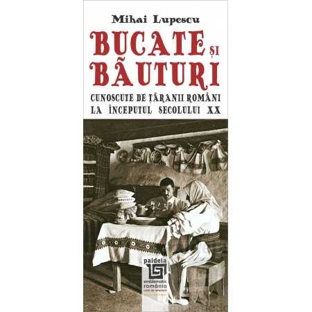 Cărți de bucate - Bucate si bauturi cunoscute de taranii romani la inceputul secolului XX - Mihai Lupescu