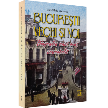 Istorie - Bucurestii vechi si noi. Biografia unui oras cosmopolit - Dan-Silviu Boerescu