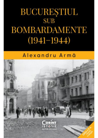 Istorie - Bucurestiul sub bombardamente (1941–1944) - Alexandru Arma
