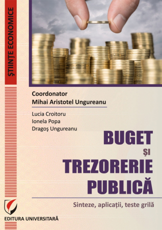 Economie generală - Buget si trezorerie publica: sinteze, aplicatii, teste grila - Dragos Ungureanu, Ionela Popa, Lucia Croitoru, Mihai Aristotel Ungureanu - Coordonator