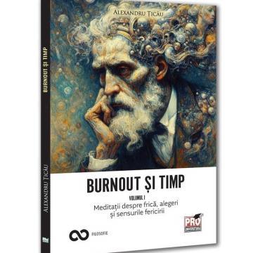 RELIGIE ȘI FILOSOFIE - Burnout si timp. Meditatii despre frica, alegeri si sensurile fericirii. Volumul I - Alexandru Ticau