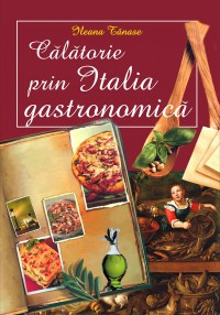 Cărți de bucate - Calatorie prin Italia gastronomica - Ileana Tanase