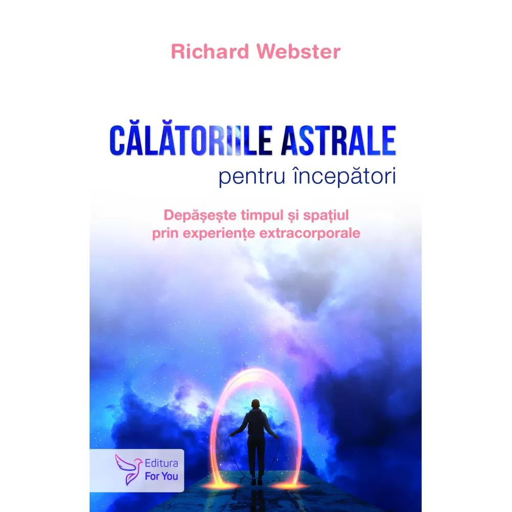 Spiritualitate - Calatoriile astrale pentru incepatori. Depaseste timpul si spatiul prin experiente extracorporale - Richard Webster