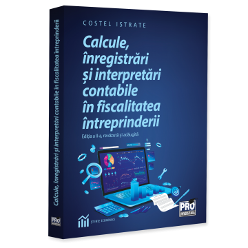 Științe economice - Calcule, inregistrari si interpretari contabile in fiscalitatea intreprinderii. Editia a II-a, revazuta si adaugita - Costel Istrate