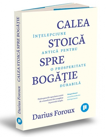 Psihologie - Calea stoica spre bogatie. Intelepciune antica pentru o prosperitate durabila - Darius Foroux