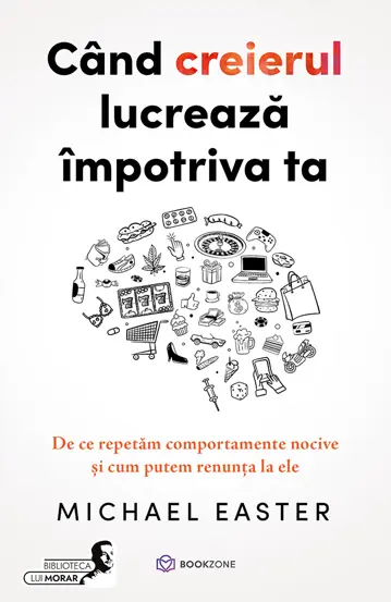 Psihologie - Cand creierul lucreaza impotriva ta. De ce repetam comportamente nocive si cum putem renunta la ele - Michael Easter