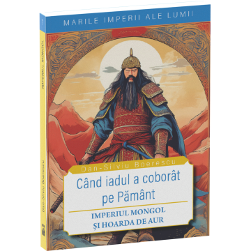 Istorie - Cand iadul a coborat pe pamant. Imperiul Mongol si Hoarda de Aur - Dan-Silviu Boerescu