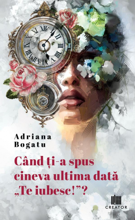 Roman - Cand ti-a spus cineva ultima data „Te iubesc!”? - Adriana Bogatu