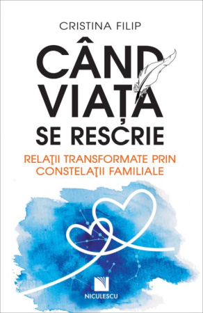 Psihologie aplicata in viata de zi cu zi - Cand viata se rescrie. Relatii transformate prin constelatii familiale - Cristina Filip