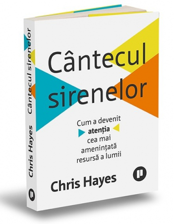Psihologie aplicata in viata de zi cu zi - Cantecul sirenelor. Cum a devenit atentia cea mai amenintata resursa a lumii - Chris Hayes