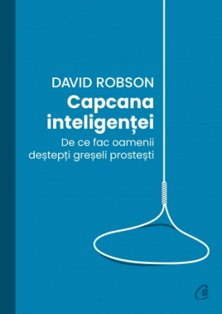 Psihologie - Capcana inteligentei. De ce fac oamenii destepti greseli prostesti - David Robson