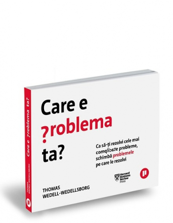Sociologie și Științele comunicării - Care e problema ta? Ca sa-ti rezolvi cele mai complicate probleme, schimba problemele pe care le rezolvi - Thomas Wedell-Wedellsborg