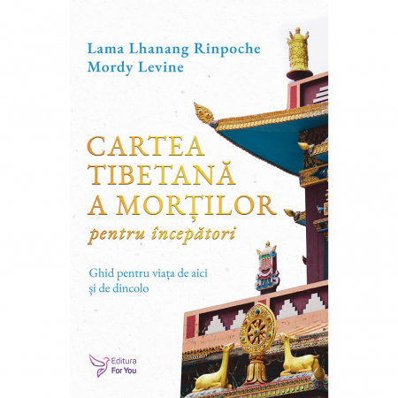 Spiritualitate - Cartea tibetana a mortilor pentru incepatori. Ghid pentru viata de aici si de dincolo - Lama Lhanang Rinpoche, Mordy Levine