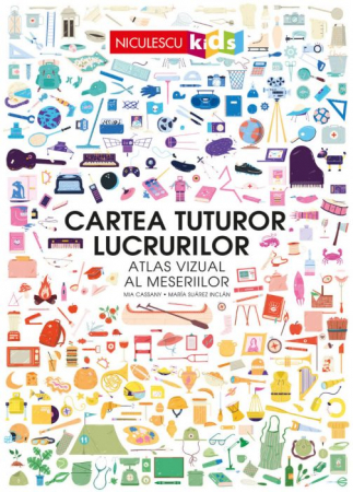 Cărți pentru copii - Cartea tuturor lucrurilor. Atlas vizual al meseriilor - Mia Cassany, Maria Suarez Inclan