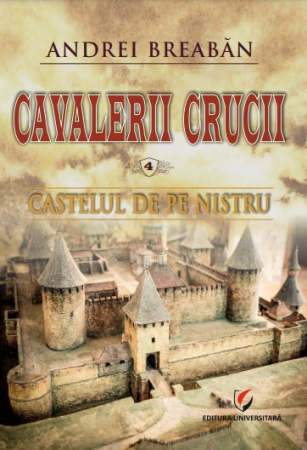 Roman - Cavalerii Crucii - Volumul 4. Castelul de pe Nistru - Andrei Breaban