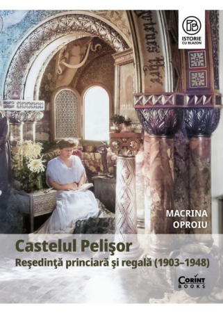 Istorie - Castelul Pelisor. Resedinta princiara si regala (1903–1948) - Macrina Oproiu