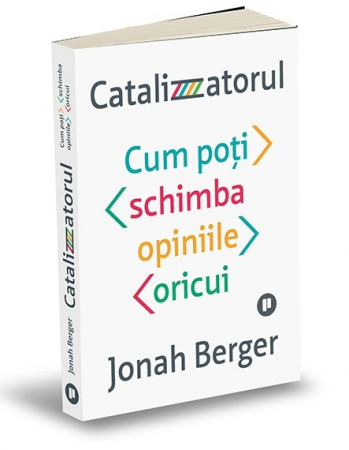 Psihologie aplicata in viata de zi cu zi - Catalizatorul. Cum poti schimba opiniile oricui - Jonah Berger