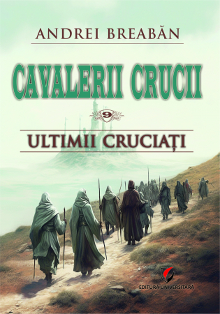 Cavalerii Crucii - Volumul 9. Ultimii cruciati - Andrei Breaban