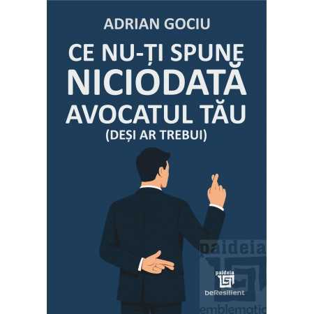 Științe juridice și administrative - Ce nu-ti spune niciodata avocatul tau (desi ar trebui) - Adrian Gociu