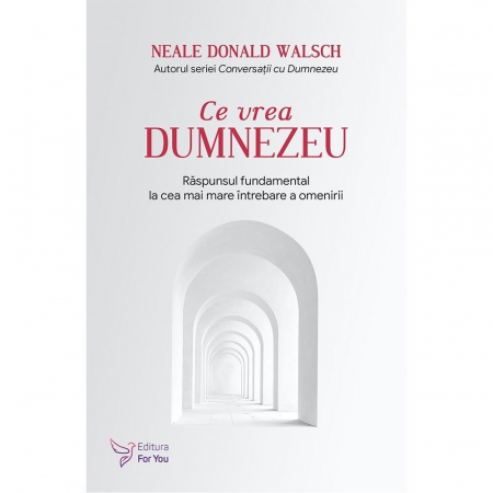 Spiritualitate - Ce vrea Dumnezeu. Raspunsul fundamental la cea mai mare intrebare a omenirii. Editie revizuita– Neale Donald Walsch