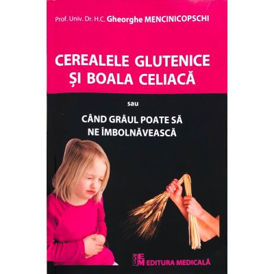 Medicină - Cereale glutenice si boala celiaca sau cand graul poate sa ne imbolnaveasca - Gheorghe Mencinicopschi