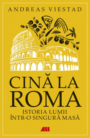 Istorie - Cina la Roma. Istoria lumii intr-o singura masa - Andreas Viestad