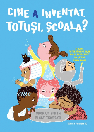 Literatură pentru copii - Cine a inventat, totusi, scoala? Si alte intrebari pe care nu ai indraznit sa le pui pana acum - Shoham Smith