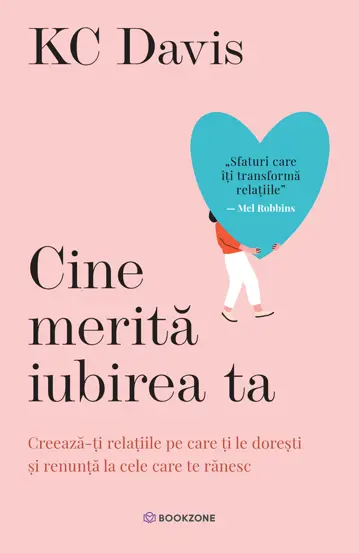 Psihologie - Cine merita iubirea ta. Creeaza-ti relatiile pe care ti le doresti si renunta la cele care te ranesc - KC Davis