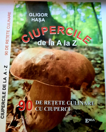 Cărți de bucate - Ciupercile de la A la Z. 90 de retete culinare cu ciuperci. Editia a III-a, revazuta si completa - Gligor Hasa