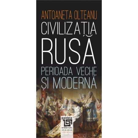 Istorie și științe politice - Civilizatia rusa. Perioada veche si moderna - Antoaneta Olteanu