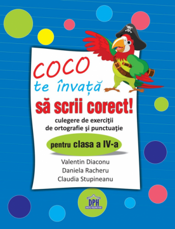 Preuniversitaria - Coco te invata sa scrii corect! Culegere de exercitii de ortografie si punctuatie pentru clasa a IV-a - Valentin Diaconu, Daniela Racheru, Claudia Stupineanu