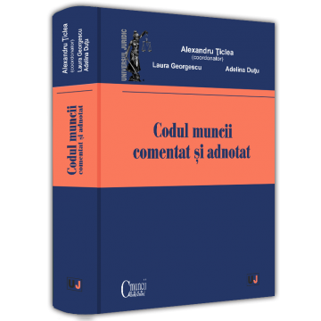 Științe juridice și administrative - Codul muncii comentat si adnotat 2025 - Ed. coord. de: Alexandru Ticlea, Laura Georgescu, Adelina Dutu