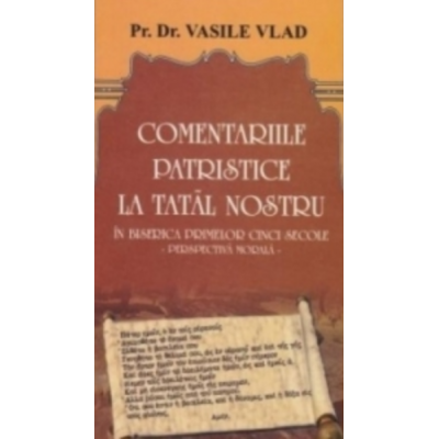 Religion and Philosophy - Patristic commentaries on the Our Father. In the church of the first five centuries. The moral perspective - Rev. Dr. Vasile Vlad