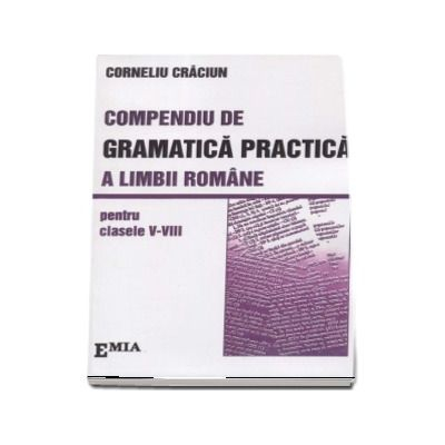 Romanian language and literature - Compendium of practical grammar of the Romanian language, grades V-VIII. 3rd edition, revised - Corneliu Craciun