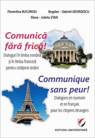 Filologie - Comunică fără frică! Dialoguri în limba română şi în limba franceză pentru cetăţenii străini/Communique sans peur! Dialogues en roumain et en français pour les citoyens étrangers