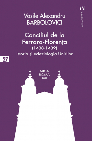Religie și filosofie - Conciliul de la Ferrara-Florenta (1438-1439). Istoria si ecleziologia - Vasile Alexandru Barbolovici