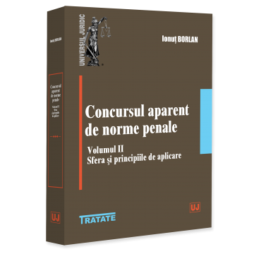 Științe juridice și administrative - Concursul aparent de norme penale. Volumul II. Sfera si principiile de aplicare - Ionut Borlan