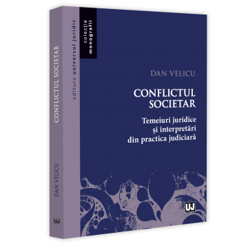 Științe juridice și administrative - Conflictul societar. Temeiuri juridice si interpretari din practica judiciara - Dan Velicu