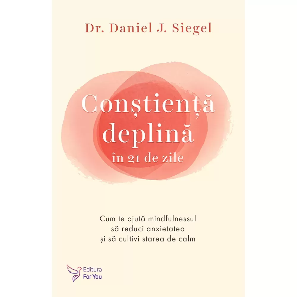 Spiritualitate - Constienta deplina in 21 de zile. Cum te ajuta mindfulnessul sa reduci anxietatea si sa cultivi starea de calm - Dr. Daniel J. Siegel