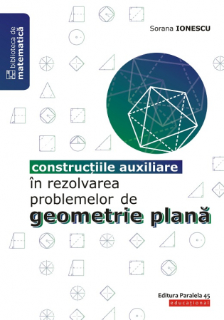 Matematică - Constructiile auxiliare in rezolvarea problemelor de geometrie plana. Editia a II-a - Sorana Ionescu