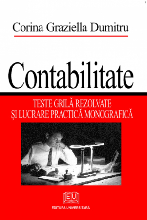 Contabilitate - Contabilitate - Teste grila rezolvate si lucrare practica monografica - Corina – Graziella Dumitru