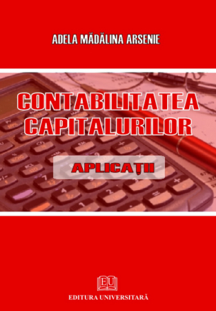 Contabilitate - Contabilitatea capitalurilor - Aplicatii - Adela Madalina Arsenie